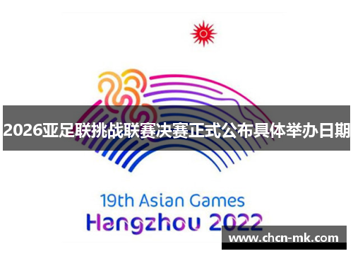 2026亚足联挑战联赛决赛正式公布具体举办日期 2026亚足联挑战联赛决赛正式公布具体举办日期