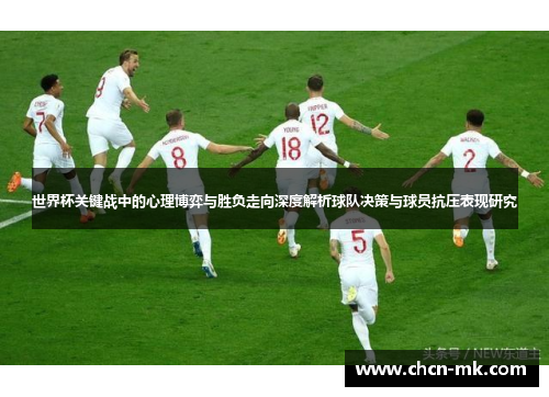 世界杯关键战中的心理博弈与胜负走向深度解析球队决策与球员抗压表现研究 世界杯关键战中的心理博弈与胜负走向深度解析球队决策与球员抗压表现研究