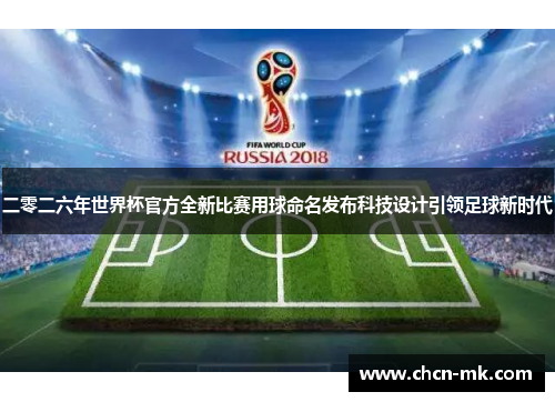 二零二六年世界杯官方全新比赛用球命名发布科技设计引领足球新时代 二零二六年世界杯官方全新比赛用球命名发布科技设计引领足球新时代