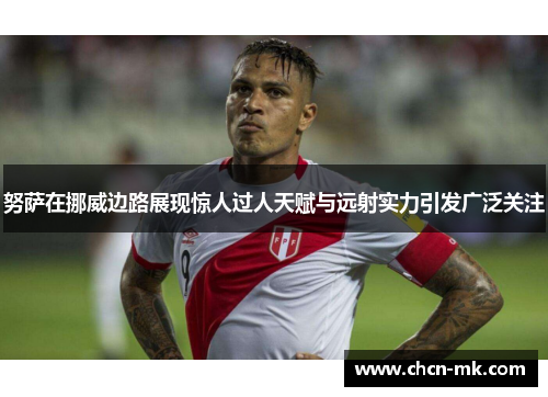 努萨在挪威边路展现惊人过人天赋与远射实力引发广泛关注 努萨在挪威边路展现惊人过人天赋与远射实力引发广泛关注