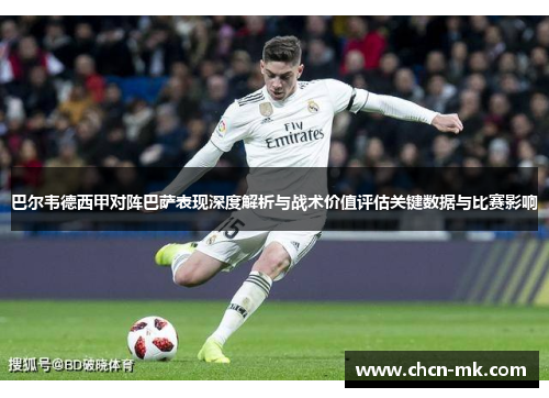 巴尔韦德西甲对阵巴萨表现深度解析与战术价值评估关键数据与比赛影响