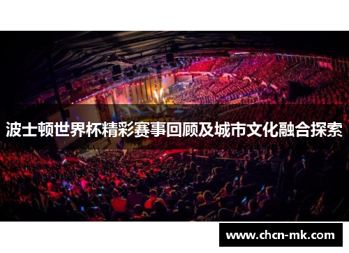 波士顿世界杯精彩赛事回顾及城市文化融合探索 波士顿世界杯精彩赛事回顾及城市文化融合探索