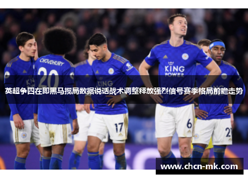 英超争四在即黑马搅局数据说话战术调整释放强烈信号赛季格局前瞻走势